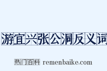游宜兴张公洞反义词是什么意思的图片